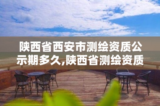 陕西省西安市测绘资质公示期多久,陕西省测绘资质申请材料