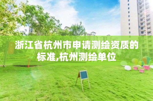 浙江省杭州市申请测绘资质的标准,杭州测绘单位