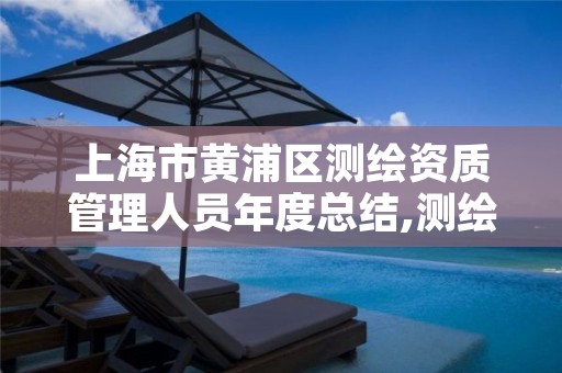 上海市黄浦区测绘资质管理人员年度总结,测绘资质资格管理