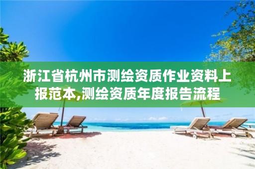 浙江省杭州市测绘资质作业资料上报范本,测绘资质年度报告流程