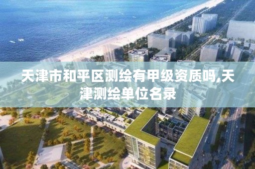 天津市和平区测绘有甲级资质吗,天津测绘单位名录