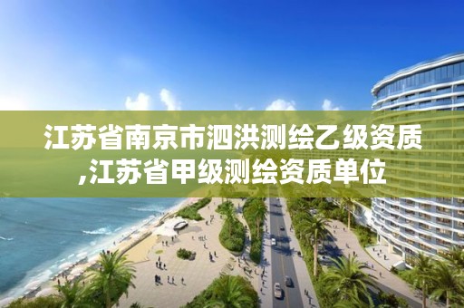 江苏省南京市泗洪测绘乙级资质,江苏省甲级测绘资质单位