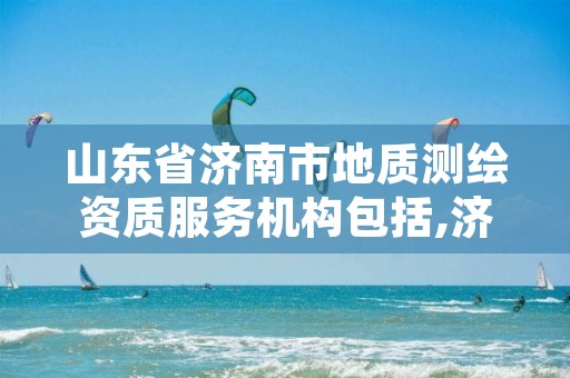 山东省济南市地质测绘资质服务机构包括,济南测绘单位