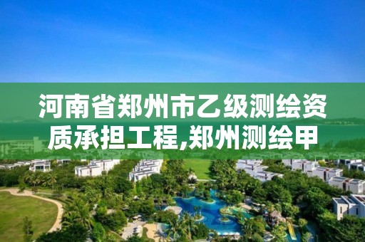 河南省郑州市乙级测绘资质承担工程,郑州测绘甲级单位