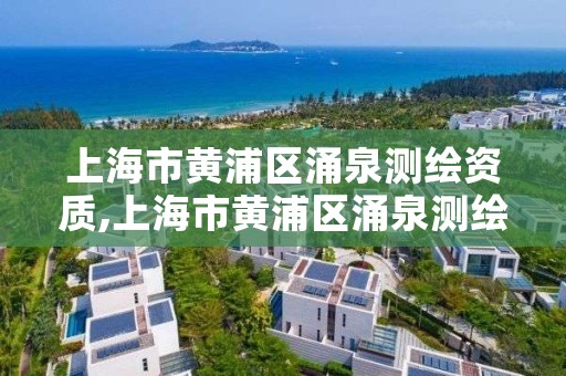 上海市黄浦区涌泉测绘资质,上海市黄浦区涌泉测绘资质公示
