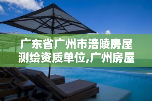广东省广州市涪陵房屋测绘资质单位,广州房屋测绘公司