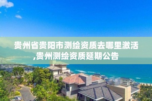 贵州省贵阳市测绘资质去哪里激活,贵州测绘资质延期公告