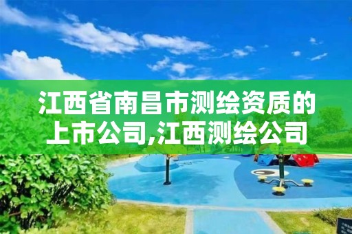 江西省南昌市测绘资质的上市公司,江西测绘公司有哪些