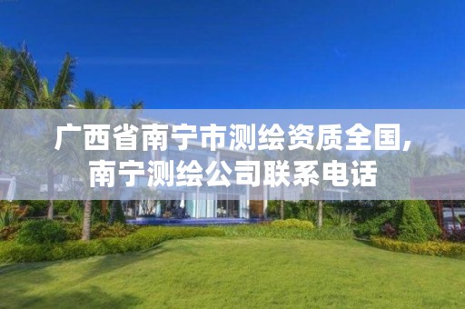 广西省南宁市测绘资质全国,南宁测绘公司联系电话
