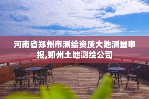 河南省郑州市测绘资质大地测量申报,郑州土地测绘公司