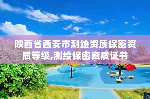 陕西省西安市测绘资质保密资质等级,测绘保密资质证书