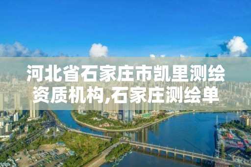 河北省石家庄市凯里测绘资质机构,石家庄测绘单位
