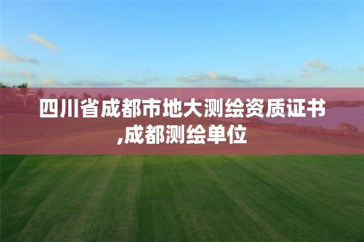四川省成都市地大测绘资质证书,成都测绘单位