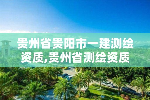 贵州省贵阳市一建测绘资质,贵州省测绘资质单位