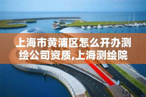 上海市黄浦区怎么开办测绘公司资质,上海测绘院怎么进