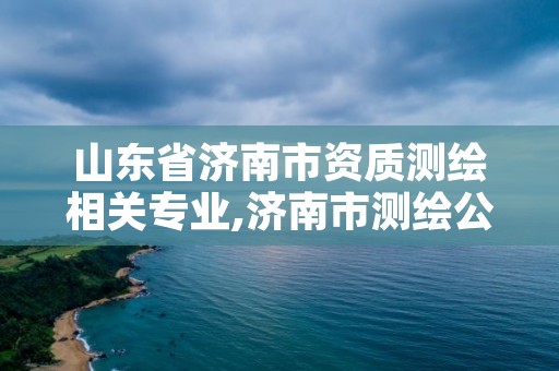 山东省济南市资质测绘相关专业,济南市测绘公司