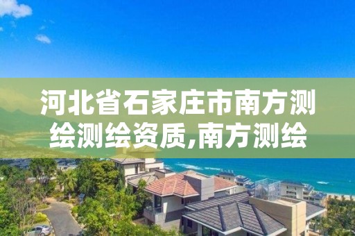 河北省石家庄市南方测绘测绘资质,南方测绘石家庄分公司招聘