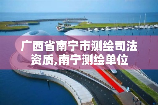 广西省南宁市测绘司法资质,南宁测绘单位