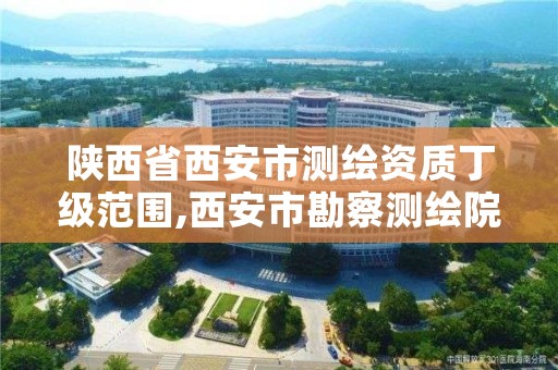 陕西省西安市测绘资质丁级范围,西安市勘察测绘院资质等级