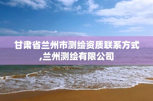 甘肃省兰州市测绘资质联系方式,兰州测绘有限公司