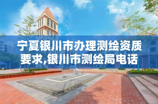 宁夏银川市办理测绘资质要求,银川市测绘局电话