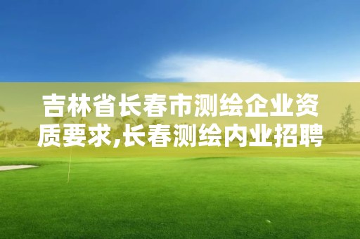 吉林省长春市测绘企业资质要求,长春测绘内业招聘