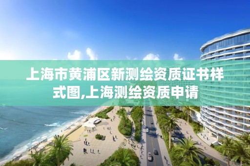 上海市黄浦区新测绘资质证书样式图,上海测绘资质申请