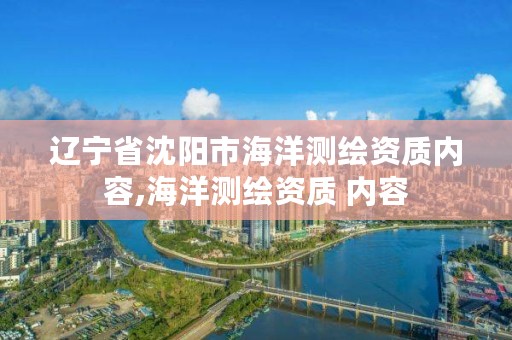 辽宁省沈阳市海洋测绘资质内容,海洋测绘资质 内容
