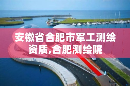 安徽省合肥市军工测绘资质,合肥测绘院