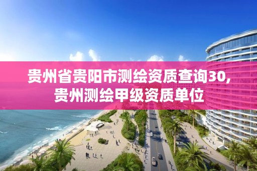 贵州省贵阳市测绘资质查询30,贵州测绘甲级资质单位