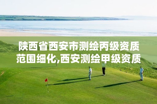 陕西省西安市测绘丙级资质范围细化,西安测绘甲级资质的单位