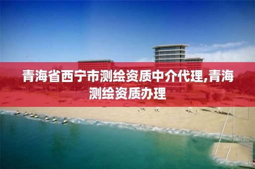 青海省西宁市测绘资质中介代理,青海测绘资质办理