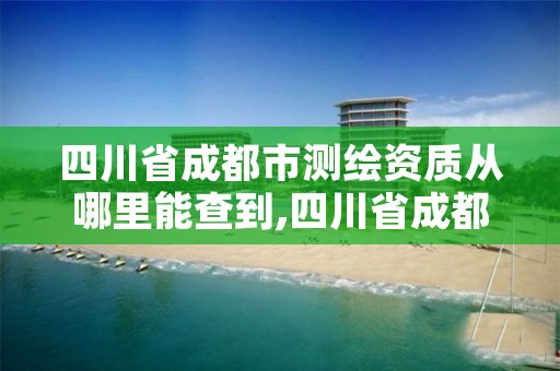 四川省成都市测绘资质从哪里能查到,四川省成都市测绘资质从哪里能查到呢