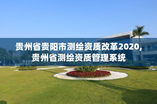 贵州省贵阳市测绘资质改革2020,贵州省测绘资质管理系统