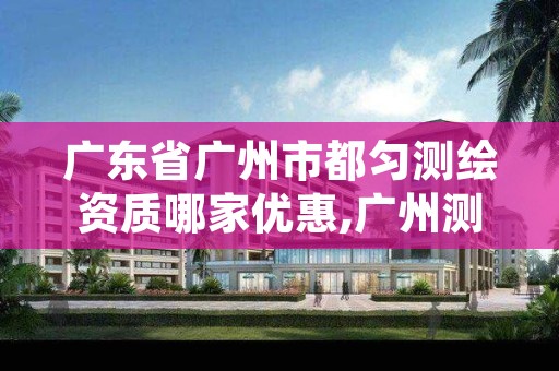 广东省广州市都匀测绘资质哪家优惠,广州测绘工程公司
