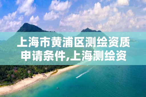 上海市黄浦区测绘资质申请条件,上海测绘资质单位