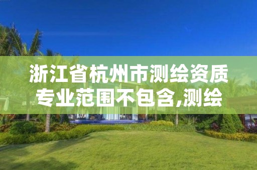 浙江省杭州市测绘资质专业范围不包含,测绘内业招聘信息2021杭州