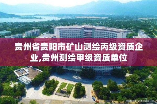 贵州省贵阳市矿山测绘丙级资质企业,贵州测绘甲级资质单位