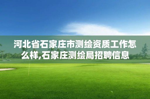 河北省石家庄市测绘资质工作怎么样,石家庄测绘局招聘信息