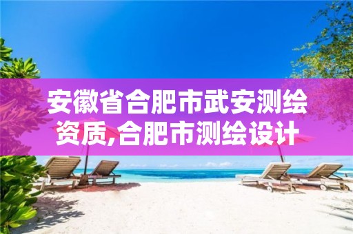 安徽省合肥市武安测绘资质,合肥市测绘设计