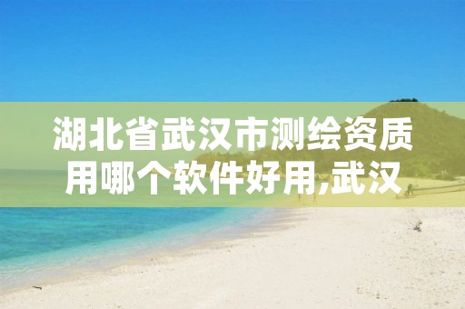 湖北省武汉市测绘资质用哪个软件好用,武汉测绘甲级资质公司