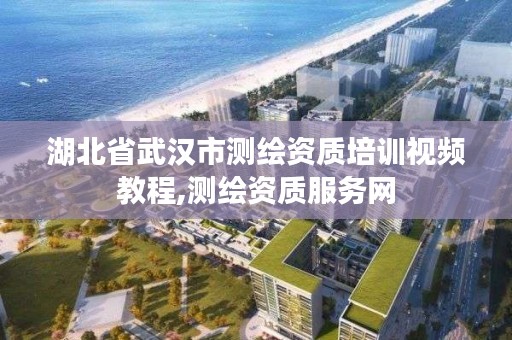 湖北省武汉市测绘资质培训视频教程,测绘资质服务网
