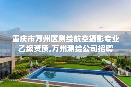 重庆市万州区测绘航空摄影专业乙级资质,万州测绘公司招聘