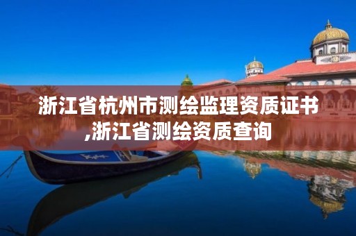 浙江省杭州市测绘监理资质证书,浙江省测绘资质查询