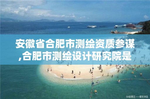 安徽省合肥市测绘资质参谋,合肥市测绘设计研究院是国企吗