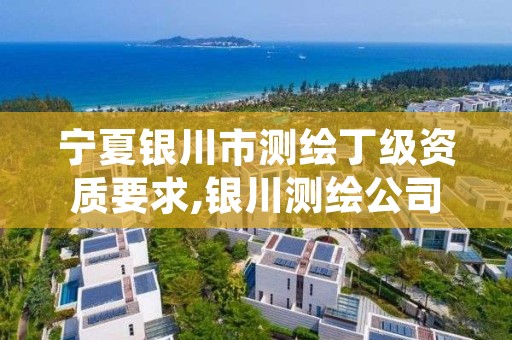 宁夏银川市测绘丁级资质要求,银川测绘公司的联系方式