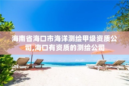 海南省海口市海洋测绘甲级资质公司,海口有资质的测绘公司