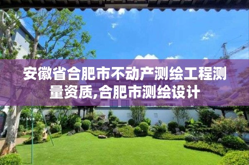 安徽省合肥市不动产测绘工程测量资质,合肥市测绘设计
