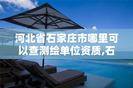 河北省石家庄市哪里可以查测绘单位资质,石家庄市测绘院