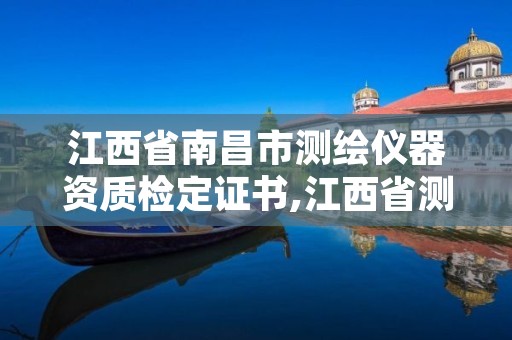 江西省南昌市测绘仪器资质检定证书,江西省测绘资质单位公示名单